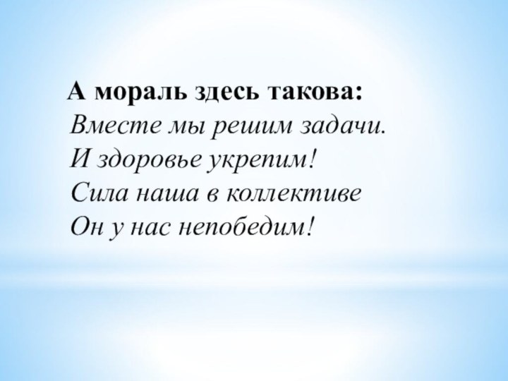 А мораль здесь такова: Вместе мы решим задачи. И здоровье укрепим!