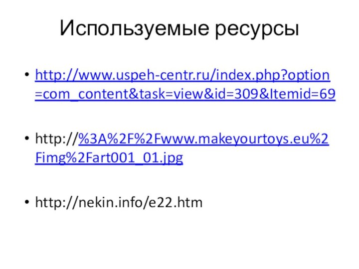 Используемые ресурсыhttp://www.uspeh-centr.ru/index.php?option=com_content&task=view&id=309&Itemid=69http://%3A%2F%2Fwww.makeyourtoys.eu%2Fimg%2Fart001_01.jpghttp://nekin.info/e22.htm