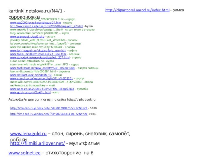 kartinki.netslova.ru/N4/1 - сороконожкаmir-zverej.ru/comment_1255619339.html – страусwww.pts2003.by.ru/swan/straus-01.htm - страусhttp://www.razvitierebenka.com/2010/03/blog-post_22.html - буквыwww.mocktail.ru/archives/categor...l/fruit/ - сироп и