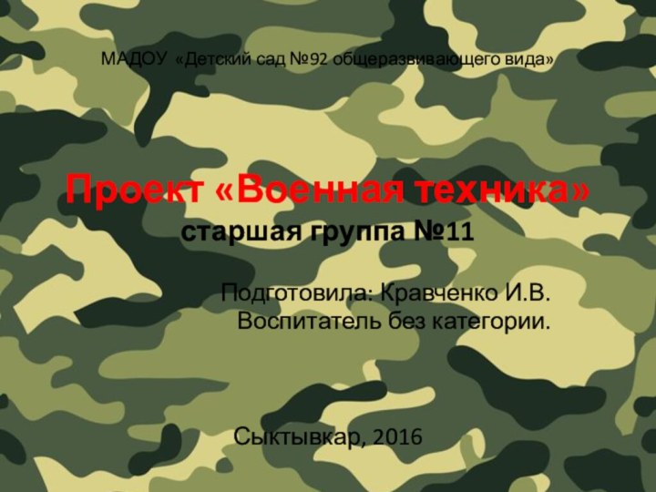 Проект «Военная техника» старшая группа №11Подготовила: Кравченко И.В.Воспитатель без категории.Сыктывкар, 2016МАДОУ «Детский