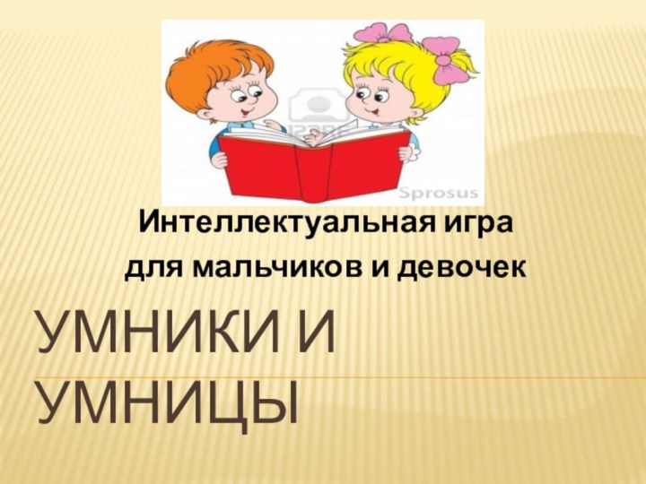 УМНИКИ и УМНИЦЫИнтеллектуальная игра для мальчиков и девочек