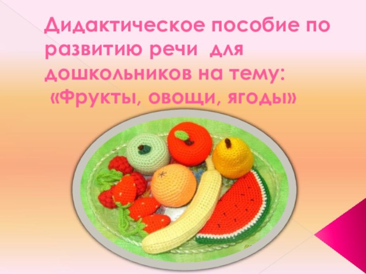 Дидактическое пособие по развитию речи для дошкольников на тему:  «Фрукты, овощи, ягоды»