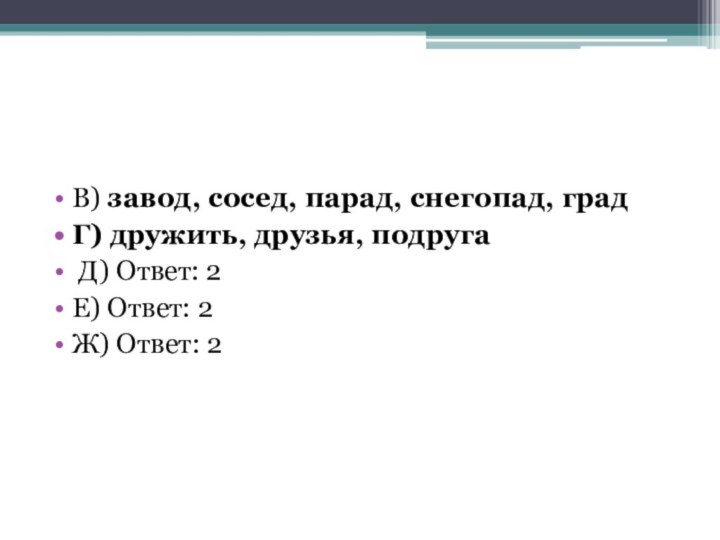 В) завод, сосед, парад, снегопад, градГ) дружить, друзья, подруга Д) Ответ: 2Е) Ответ: 2Ж) Ответ: 2