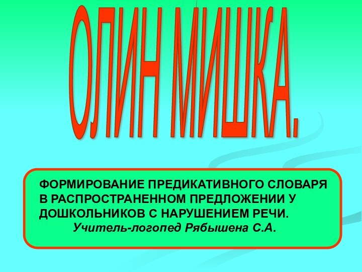 ОЛИН МИШКА. ФОРМИРОВАНИЕ ПРЕДИКАТИВНОГО СЛОВАРЯВ РАСПРОСТРАНЕННОМ ПРЕДЛОЖЕНИИ УДОШКОЛЬНИКОВ С НАРУШЕНИЕМ РЕЧИ.