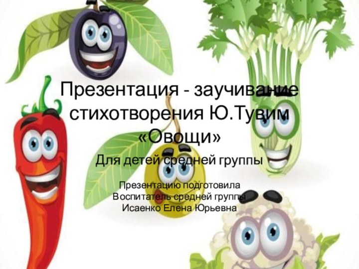 Презентация - заучивание стихотворения Ю.Тувим «Овощи»Для детей средней группыПрезентацию подготовила Воспитатель средней группыИсаенко Елена Юрьевна