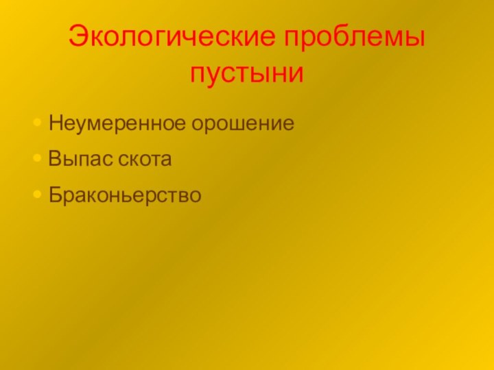 Экологические проблемы пустыниНеумеренное орошениеВыпас скотаБраконьерство