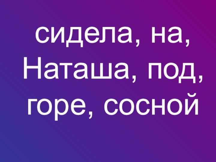 сидела, на, Наташа, под, горе, сосной