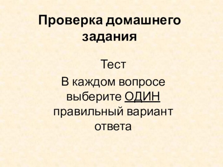 Проверка домашнего заданияТестВ каждом вопросе выберите ОДИН правильный вариант ответа