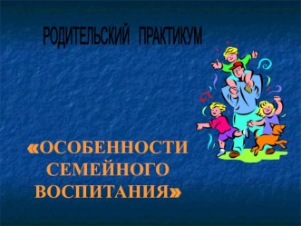 Практикум для родителей. Особенности семейного воспитания презентация