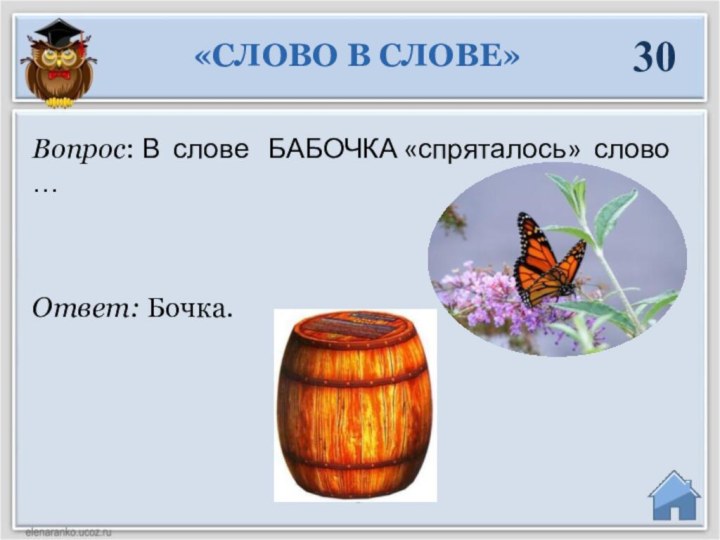 Ответ: Бочка.Вопрос: В слове  БАБОЧКА «спряталось» слово …  «СЛОВО В СЛОВЕ»30