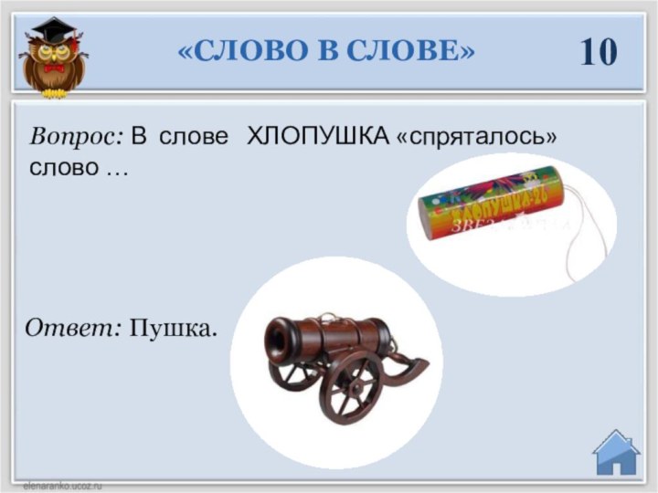 Ответ: Пушка. Вопрос: В слове  ХЛОПУШКА «спряталось» слово … «СЛОВО В СЛОВЕ»10