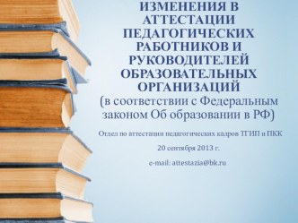 ИЗМЕНЕНИЯ В АТТЕСТАЦИИ ПЕДАГОГИЧЕСКИХ РАБОТНИКОВ И РУКОВОДИТЕЛЕЙ ОБРАЗОВАТЕЛЬНЫХ ОРГАНИЗАЦИЙ (в соответствии с Федеральным законом Об образовании в РФ) презентация к уроку