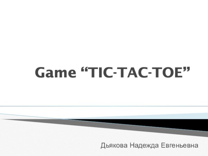 Game “TIC-TAC-TOE”Дьякова Надежда Евгеньевна