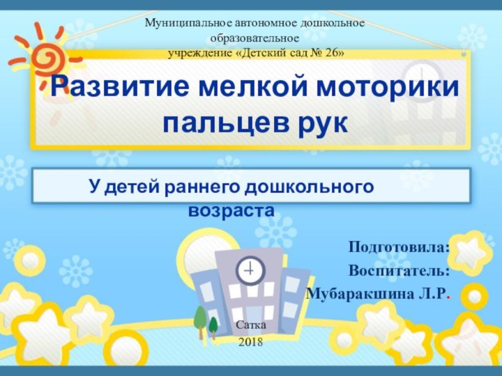 Развитие мелкой моторики пальцев рукПодготовила:Воспитатель:Мубаракшина Л.Р.  У детей раннего дошкольного возрастаМуниципальное