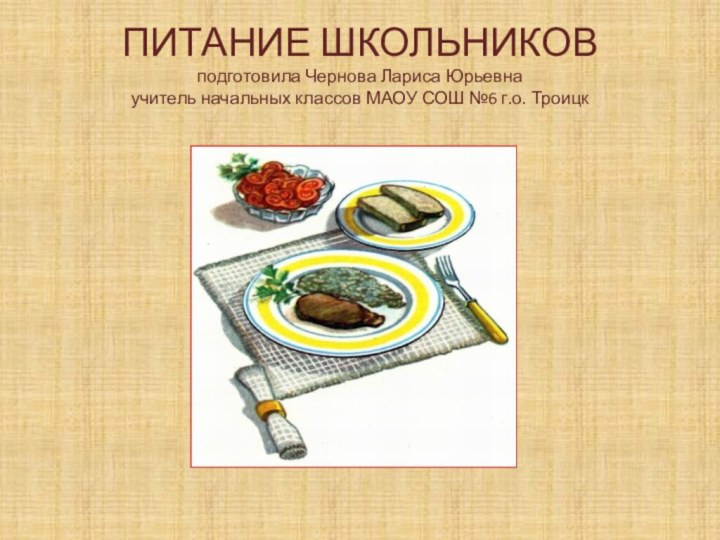 ПИТАНИЕ ШКОЛЬНИКОВ подготовила Чернова Лариса Юрьевна  учитель начальных классов МАОУ СОШ №6 г.о. Троицк