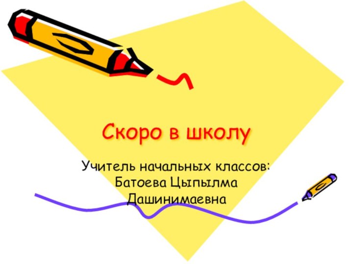 Скоро в школуУчитель начальных классов: Батоева Цыпылма Дашинимаевна