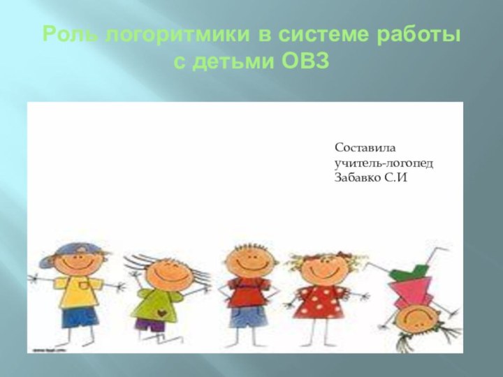 Роль логоритмики в системе работы с детьми ОВЗСоставила  учитель-логопед Забавко С.И