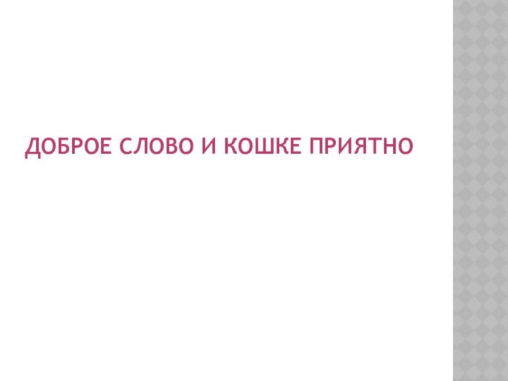 Доброе слово и кошке приятно