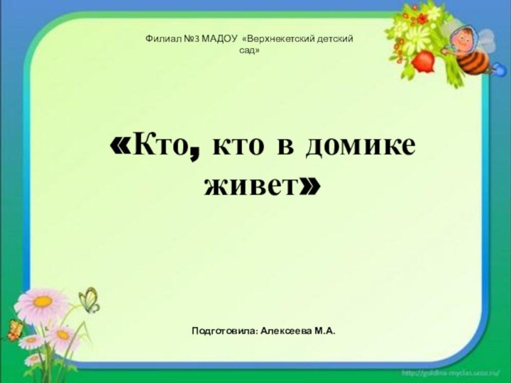 Филиал №3 МАДОУ «Верхнекетский детский сад»«Кто, кто в домике живет»Подготовила: Алексеева М.А.