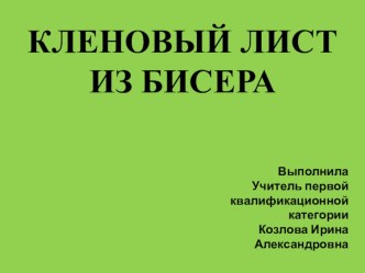 Презентация кленовый лист из бисера методическая разработка по технологии (3 класс)