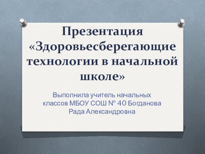 Презентация  «Здоровьесберегающие технологии в начальной школе»Выполнила учитель начальных классов МБОУ СОШ