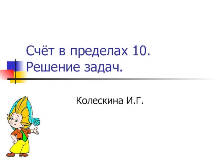 Счёт в пределах 10. Решение задач.Колескина И.Г.