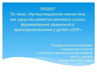 ПРОЕКТПо теме: Артикуляционная гимнастика как средство развития речевого слуха и формирование правильного звукопроизношения у детей с ОНР проект по развитию речи (средняя группа)