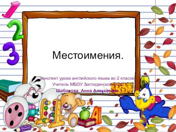 Местоимения.конспект урока английского языка во 2 классе.Учитель МБОУ Заглядинской СОШШабанова Анна Алексеевна.