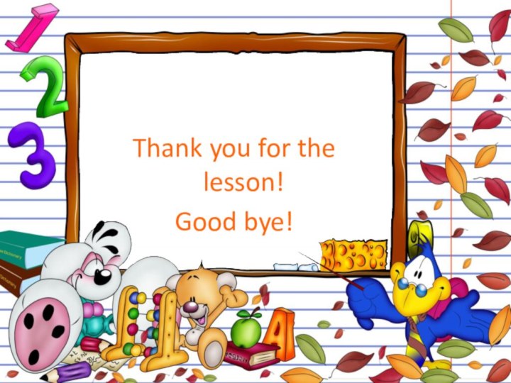 Thank you for the lesson!Good bye!