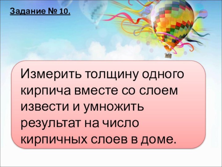 Задание № 10.Измерить толщину одного кирпича вместе со слоем извести и умножить