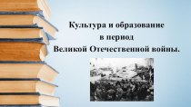 Культура и образование в период Великой Отечественной войны. презентация