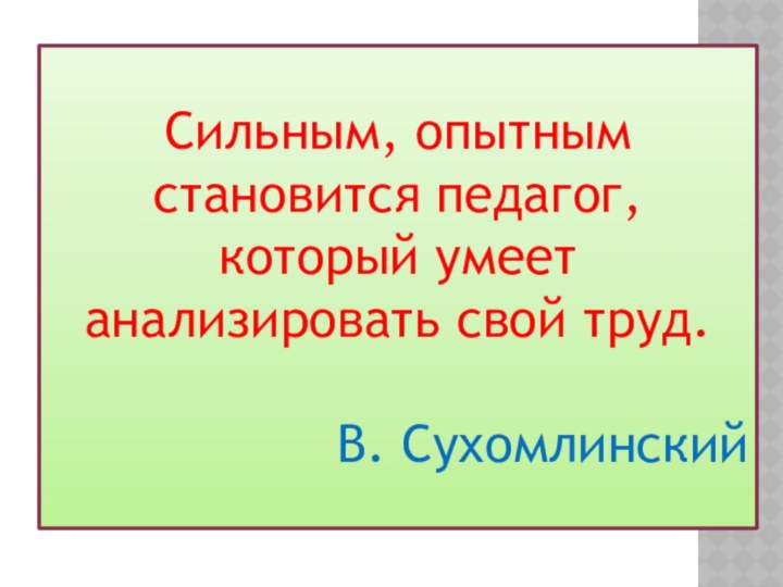 Сильным, опытным становится педагог, который умеет анализировать свой труд.В. Сухомлинский