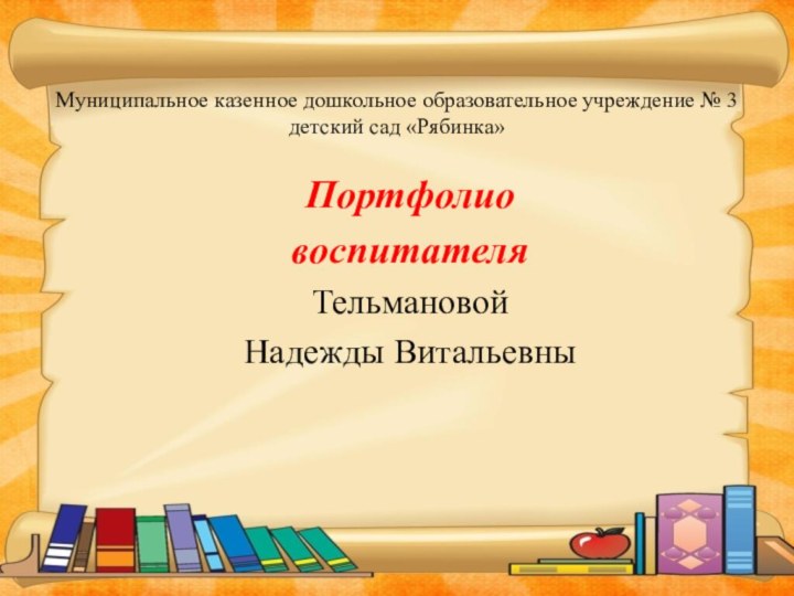 Муниципальное казенное дошкольное образовательное учреждение № 3 детский сад «Рябинка»Портфолио воспитателя Тельмановой Надежды Витальевны