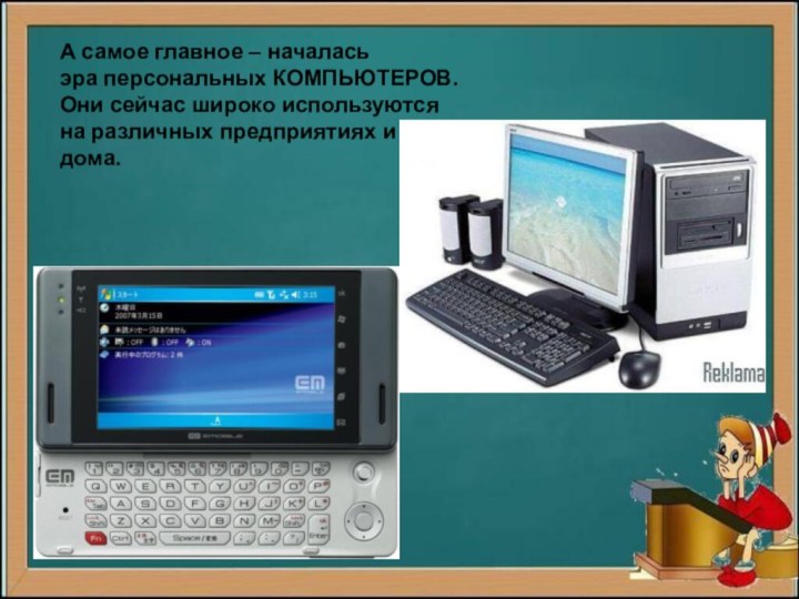 А самое главное – началасьэра персональных КОМПЬЮТЕРОВ.Они сейчас широко используютсяна различных предприятиях и дома.