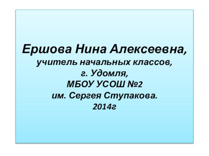 Ершова Нина Алексеевна, учитель начальных классов, г. Удомля, МБОУ УСОШ №2  им. Сергея Ступакова. 2014г