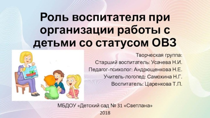 Роль воспитателя при организации работы с детьми со статусом ОВЗТворческая группа:Старший воспитатель: