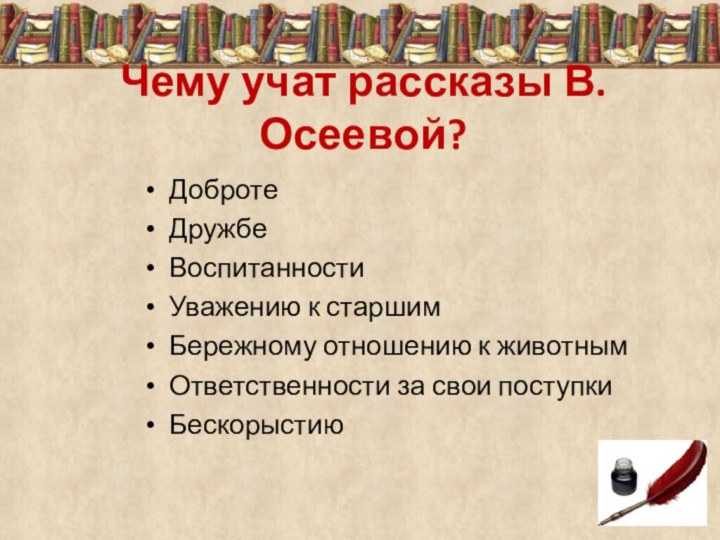 Чему учат рассказы В.Осеевой?ДобротеДружбе Воспитанности Уважению к старшимБережному отношению к животнымОтветственности за свои поступкиБескорыстию