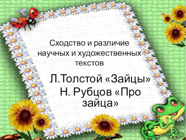 Сходство и различие научных и художественных текстовЛ.Толстой «Зайцы»Н. Рубцов «Про зайца»