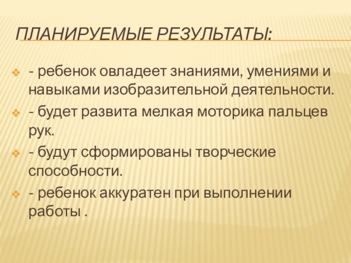 Планируемые результаты:- ребенок овладеет знаниями, умениями и навыками изобразительной деятельности.- будет развита