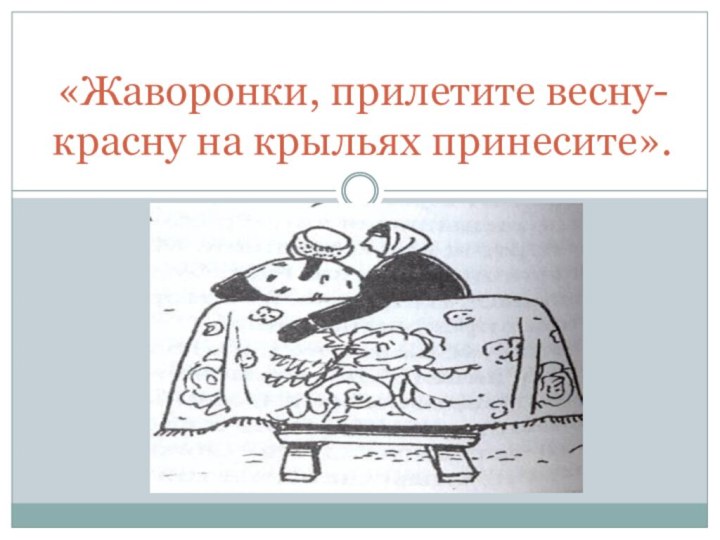 «Жаворонки, прилетите весну-красну на крыльях принесите».