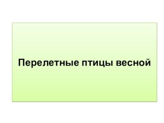 перелетные птицы весной презентация к уроку по окружающему миру (подготовительная группа)