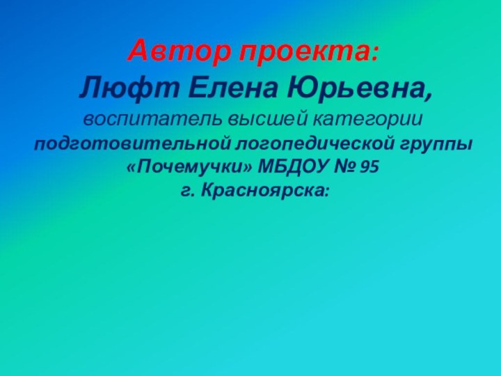 Автор проекта:  Люфт Елена Юрьевна, воспитатель высшей категории подготовительной логопедической группы