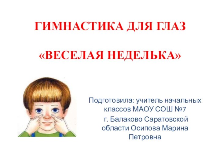 ГИМНАСТИКА ДЛЯ ГЛАЗ  «ВЕСЕЛАЯ НЕДЕЛЬКА»Подготовила: учитель начальных классов МАОУ СОШ №7