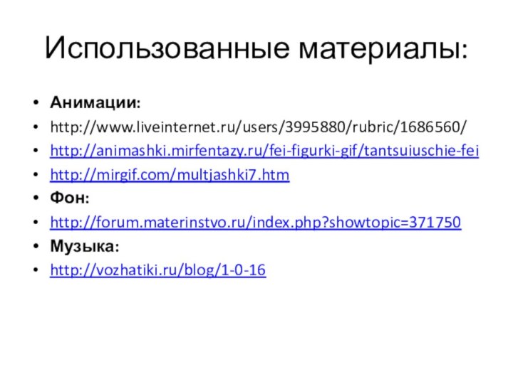 Использованные материалы:Анимации:http://www.liveinternet.ru/users/3995880/rubric/1686560/http://animashki.mirfentazy.ru/fei-figurki-gif/tantsuiuschie-feihttp://mirgif.com/multjashki7.htmФон:http://forum.materinstvo.ru/index.php?showtopic=371750Музыка:http://vozhatiki.ru/blog/1-0-16