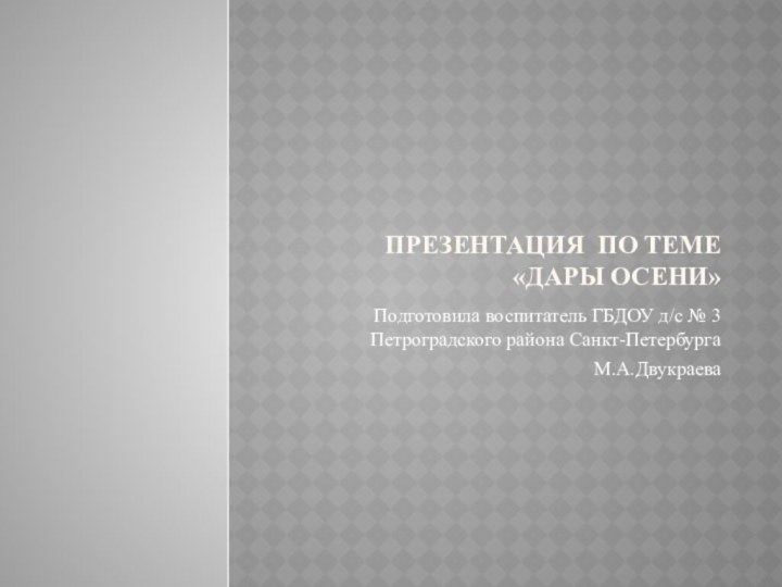 Презентация по теме «Дары осени»Подготовила воспитатель ГБДОУ д/с № 3 Петроградского района Санкт-Петербурга М.А.Двукраева