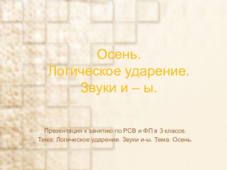 Презентация к занятию по РСВ и ФП в 3 классе. Тема: Логическое ударение. Звуки и-ы. Тема Осень. презентация к уроку по логопедии (3 класс)