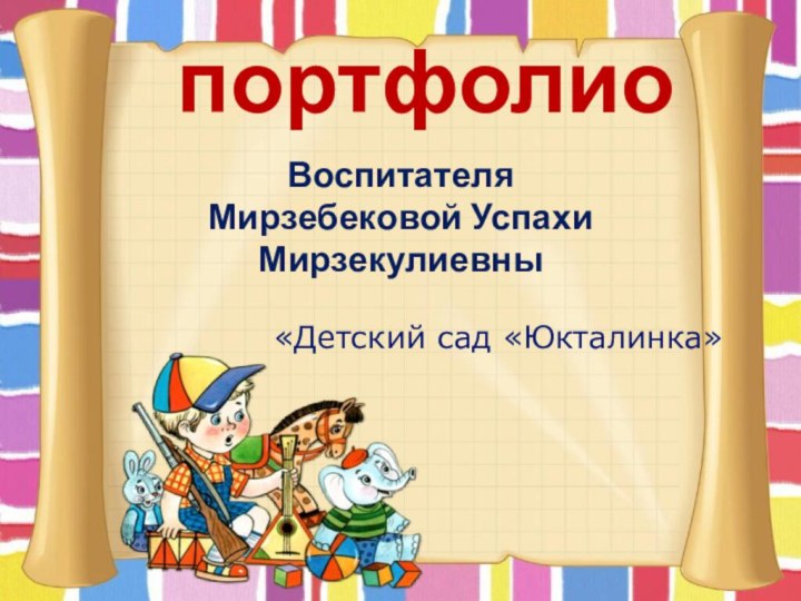 портфолиоВоспитателя  Мирзебековой Успахи Мирзекулиевны         «Детский сад «Юкталинка»