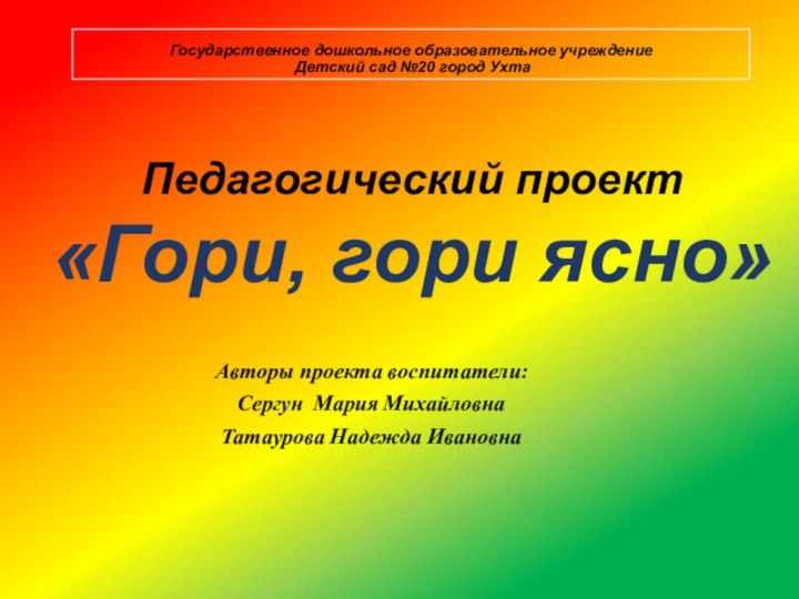 Государственное дошкольное образовательное учреждение  Детский сад №20 город УхтаАвторы проекта воспитатели: