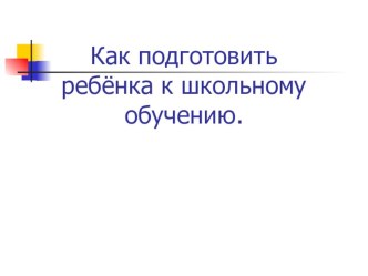 Как подготовить ребёнка к школьному обучению. презентация к уроку (1 класс) по теме