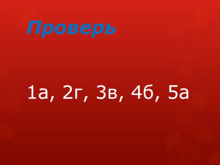 Проверь1а, 2г, 3в, 4б, 5а